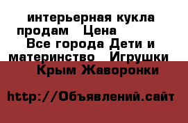 интерьерная кукла продам › Цена ­ 2 000 - Все города Дети и материнство » Игрушки   . Крым,Жаворонки